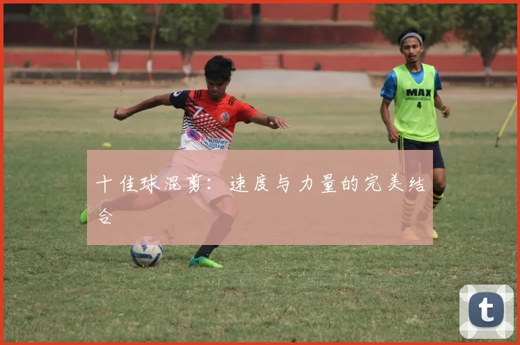 十佳球混剪：速度与力量的完美结合