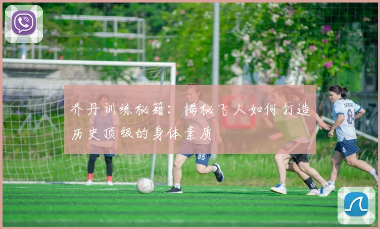 乔丹训练秘籍:揭秘飞人如何打造历史顶级的身体素质