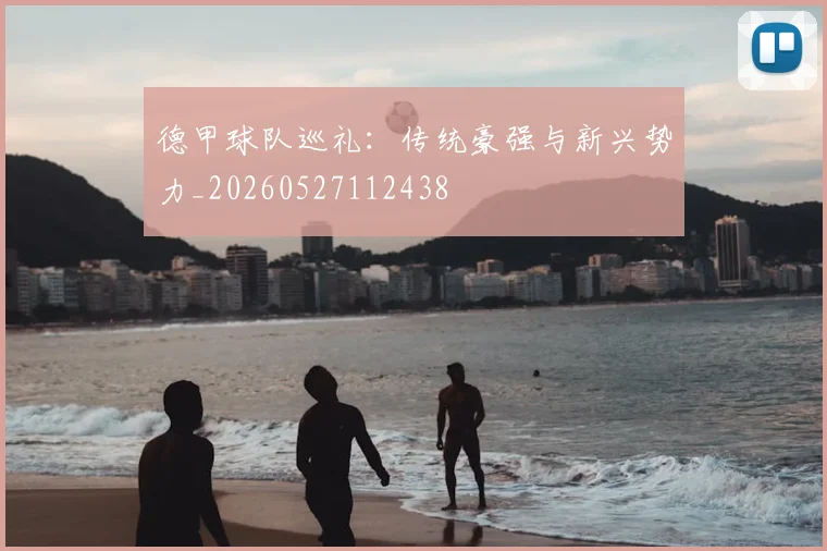 德甲球队巡礼：传统豪强与新兴势力_20260527112438