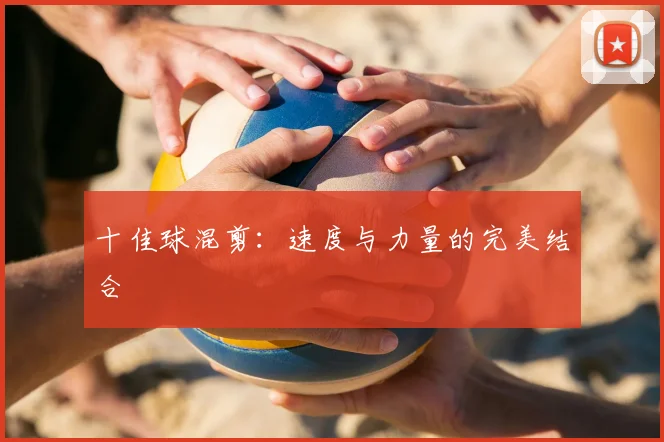 十佳球混剪:速度与力量的完美结合