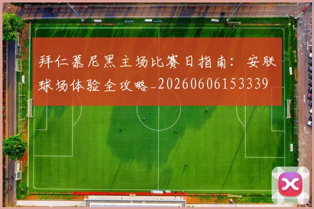 拜仁慕尼黑主场比赛日指南:安联球场体验全攻略_20260606153339