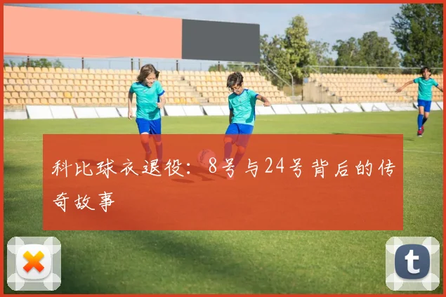 科比球衣退役：8号与24号背后的传奇故事