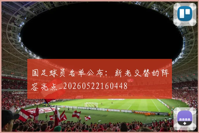 国足球员名单公布:新老交替的阵容亮点_20260522160448