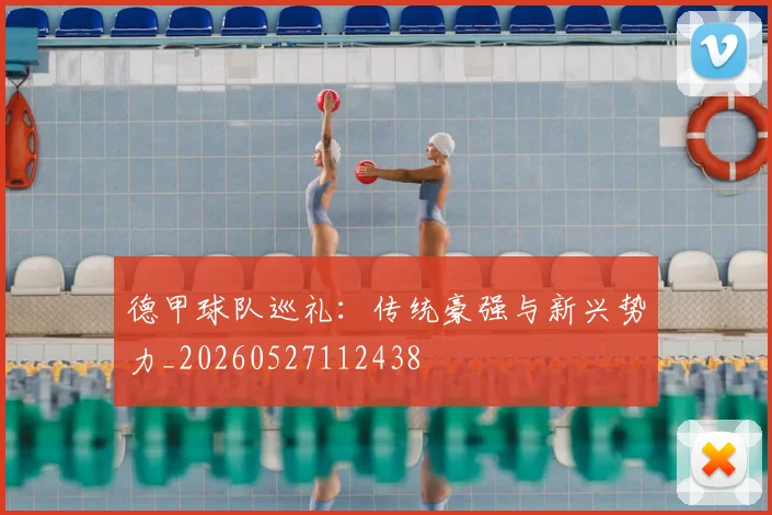 德甲球队巡礼:传统豪强与新兴势力_20260527112438
