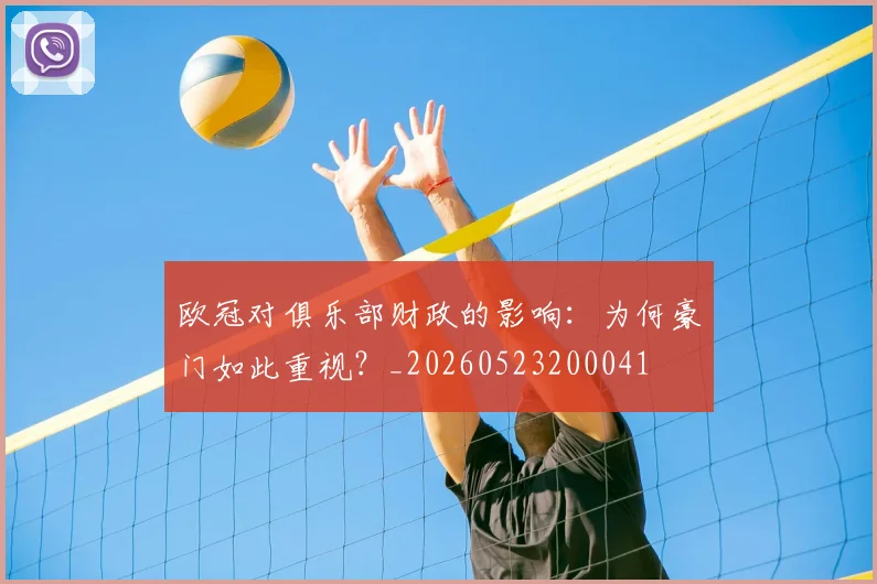 欧冠对俱乐部财政的影响:为何豪门如此重视?_20260523200041