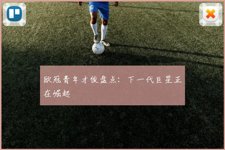 欧冠青年才俊盘点:下一代巨星正在崛起