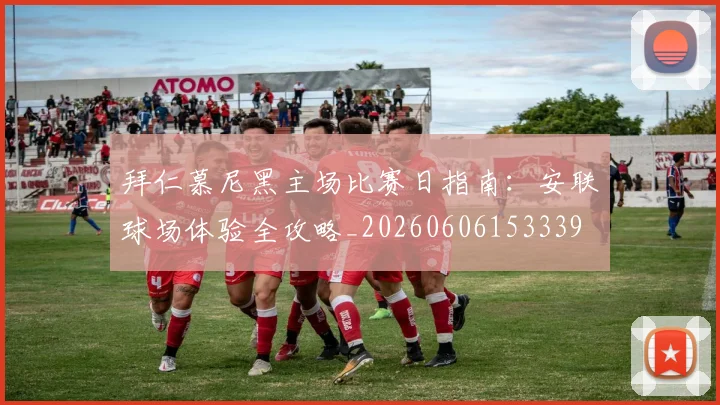 拜仁慕尼黑主场比赛日指南:安联球场体验全攻略_20260606153339