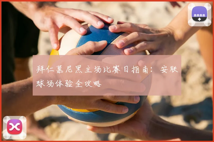 拜仁慕尼黑主场比赛日指南:安联球场体验全攻略