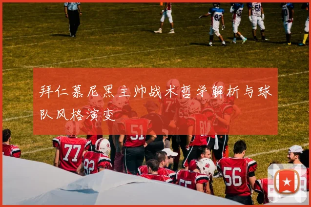 拜仁慕尼黑主帅战术哲学解析与球队风格演变
