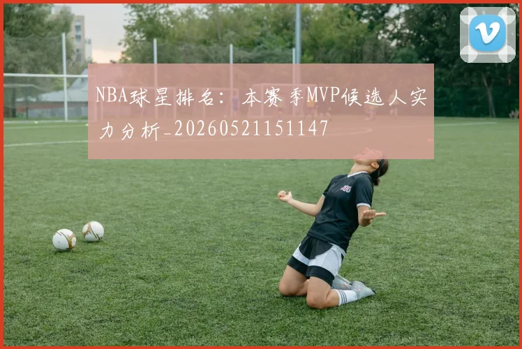 NBA球星排名:本赛季MVP候选人实力分析_20260521151147