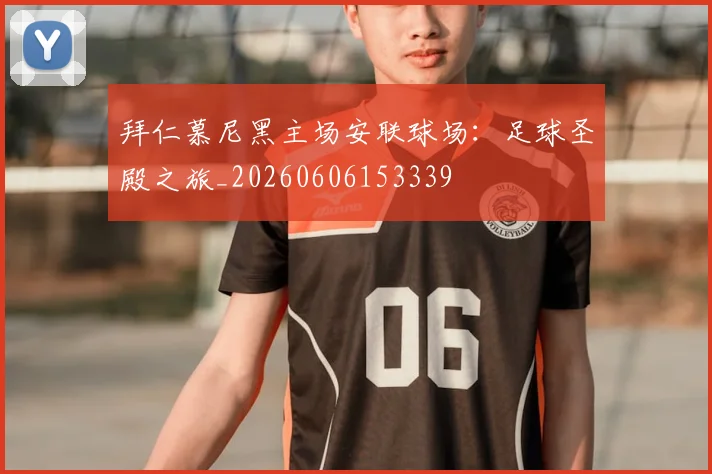 拜仁慕尼黑主场安联球场:足球圣殿之旅_20260606153339